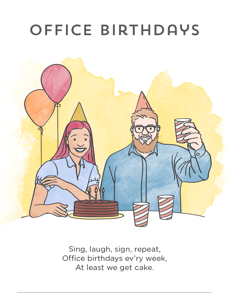 Sing, laugh, sign, repeat, office birthdays ev'ry week, at least we get cake